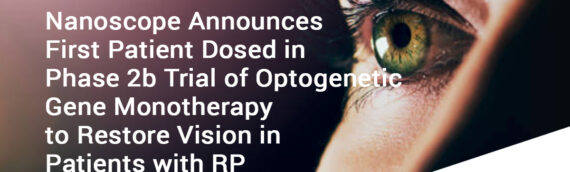 Nanoscope Therapeutics Announces First Patient Dosed in Phase 2b Clinical Trial of Optogenetic Gene Monotherapy to Restore Vision in Patients with Retinitis Pigmentosa