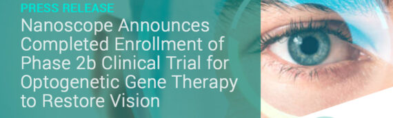 Nanoscope Therapeutics Announces Completed Enrollment of its Phase 2b Clinical Trial in Blind Patients for Optogenetic Gene Therapy to Restore Vision