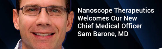 Nanoscope Therapeutics Strengthens Clinical and Regulatory Expertise With Appointment of Samuel Barone, M.D., as Chief Medical Officer