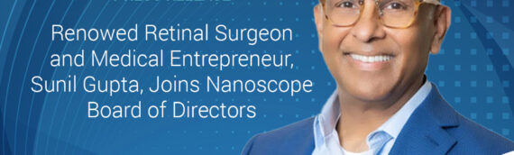 Renowned Retinal Surgeon and Medical Entrepreneur, Sunil Gupta, MD, Joins Nanoscope Board of Directors